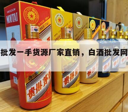 白酒批发一手货源厂家直销，白酒批发网站排行榜