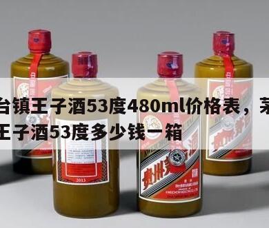 茅台镇王子酒53度480ml价格表，茅台镇王子酒53度多少钱一箱