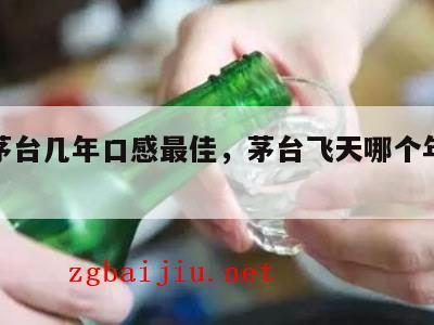 飞天茅台几年口感最佳，茅台飞天哪个年份最好