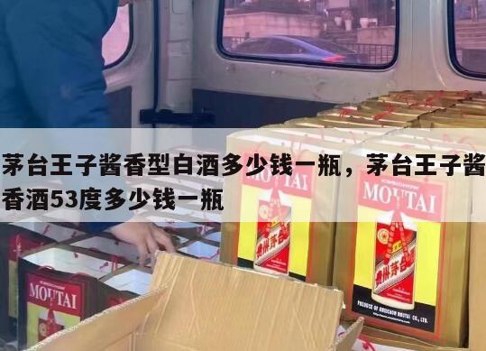 茅台王子酱香型白酒多少钱一瓶，茅台王子酱香酒53度多少钱一瓶