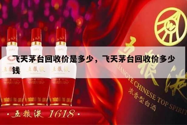 飞天茅台回收价是多少，飞天茅台回收价多少钱