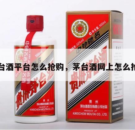 茅台酒平台怎么抢购，茅台酒网上怎么抢购