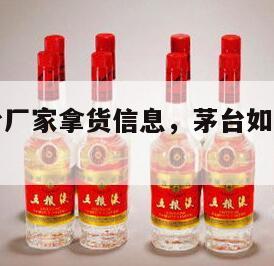 怎么从茅台厂家拿货信息，茅台如何才能从厂家进货