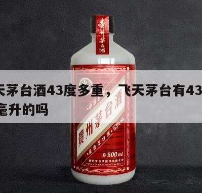 飞天茅台酒43度多重，飞天茅台有43度400毫升的吗