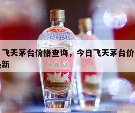 今日飞天茅台价格查询，今日飞天茅台价格查询最新