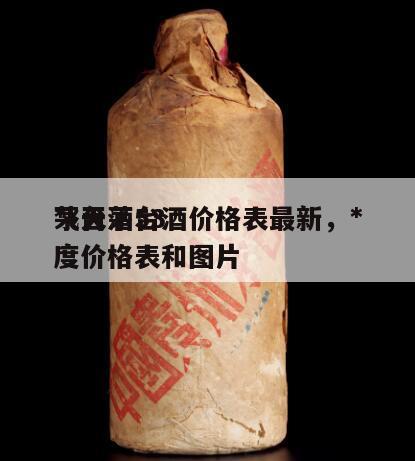 *
飞天茅台酒价格表最新，*
茅台酒53度价格表和图片