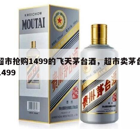 超市抢购1499的飞天茅台酒，超市卖茅台1499