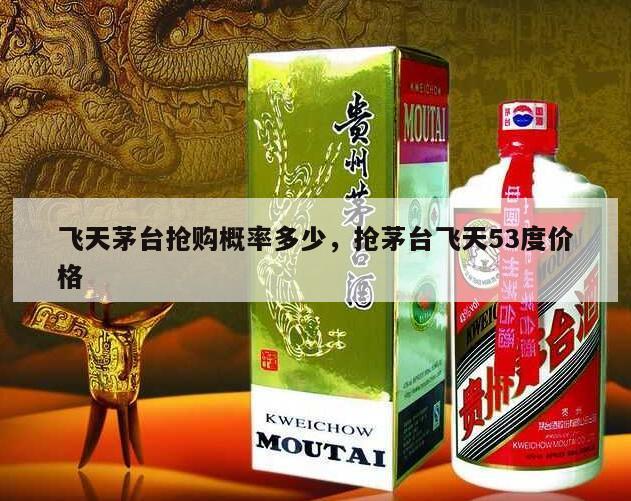 飞天茅台抢购概率多少，抢茅台飞天53度价格