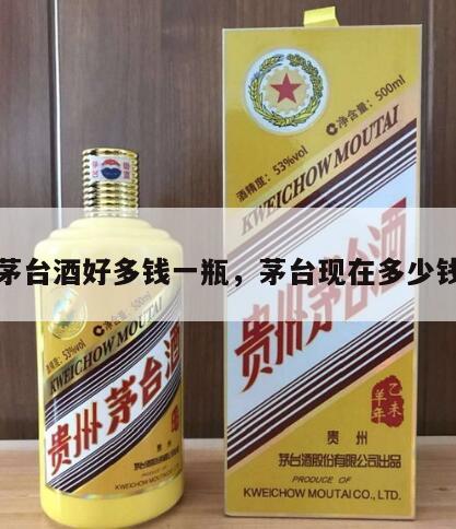 现在茅台酒好多钱一瓶，茅台现在多少钱一瓶
