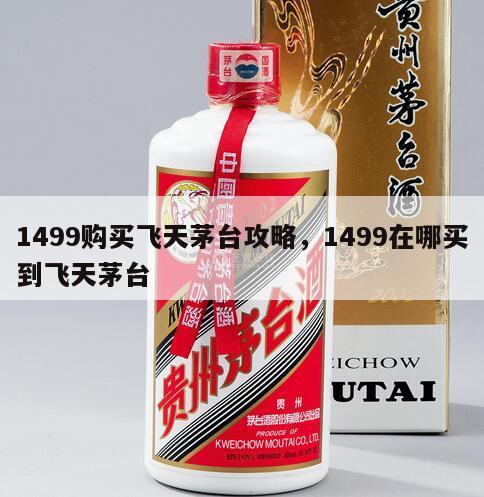 1499购买飞天茅台攻略，1499在哪买到飞天茅台