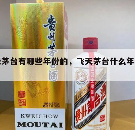 飞天茅台有哪些年份的，飞天茅台什么年代生产