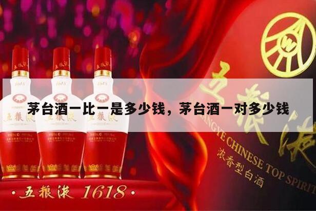 茅台酒一比一是多少钱，茅台酒一对多少钱