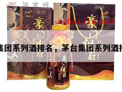 茅台集团系列酒排名，茅台集团系列酒排名榜