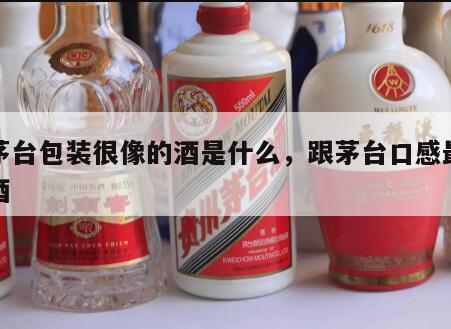 跟茅台包装很像的酒是什么，跟茅台口感最像的酒