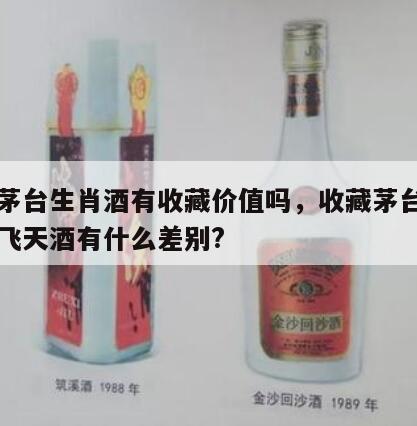飞天茅台生肖酒有收藏价值吗，收藏茅台生肖酒与飞天酒有什么差别?