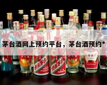 茅台酒网上预约平台，茅台酒预约*
