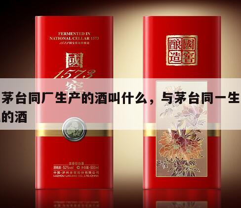 和茅台同厂生产的酒叫什么，与茅台同一生产线的酒