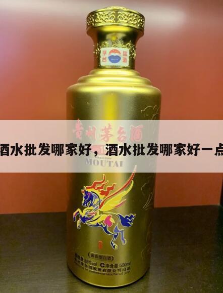 酒水批发哪家好，酒水批发哪家好一点