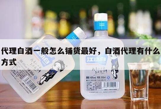 代理白酒一般怎么铺货最好，白酒代理有什么方式