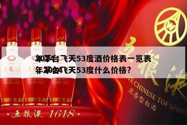 2024
年茅台飞天53度酒价格表一览表，2024
年茅台飞天53度什么价格?