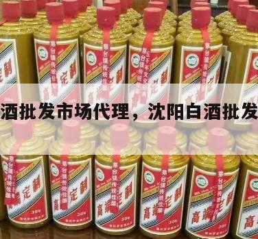 沈阳白酒批发市场代理，沈阳白酒批发市场代理电话