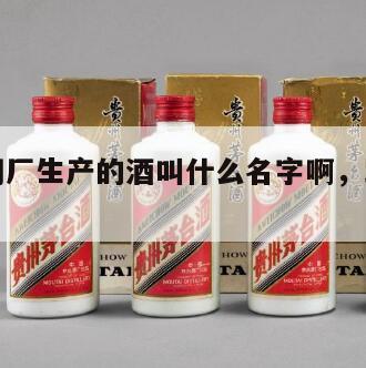 和茅台同厂生产的酒叫什么名字啊，跟茅台同名的酒