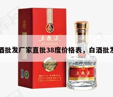 白酒批发厂家直批38度价格表，白酒批发部