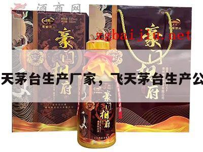 飞天茅台生产厂家，飞天茅台生产公司