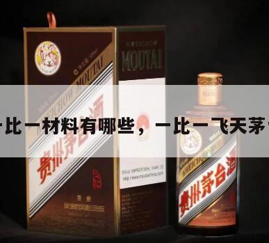 茅台一比一材料有哪些，一比一飞天茅台厂家