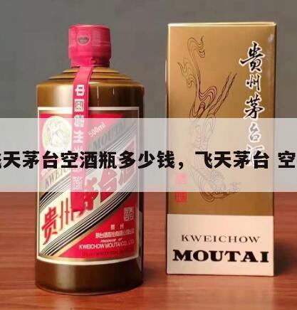 飞天茅台空酒瓶多少钱，飞天茅台 空瓶
