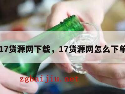 17货源网下载，17货源网怎么下单