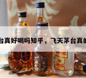 飞天茅台真好喝吗知乎，飞天茅台真的好喝吗