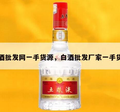 白酒批发网一手货源，白酒批发厂家一手货源