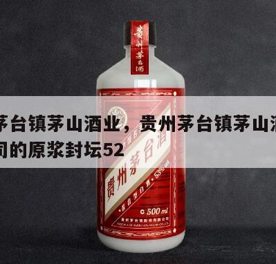 贵州茅台镇茅山酒业，贵州茅台镇茅山酒业有限公司的原浆封坛52
