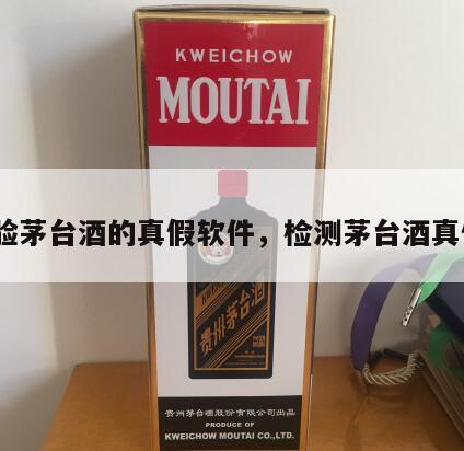 检验茅台酒的真假软件，检测茅台酒真伪*
