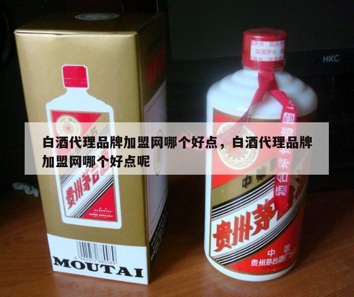 白酒代理品牌加盟网哪个好点，白酒代理品牌加盟网哪个好点呢