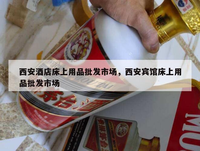 西安酒店床上用品批发市场，西安宾馆床上用品批发市场