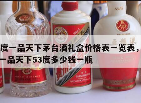 52度一品天下茅台酒礼盒价格表一览表，茅台一品天下53度多少钱一瓶