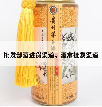 批发部酒进货渠道，酒水批发渠道
