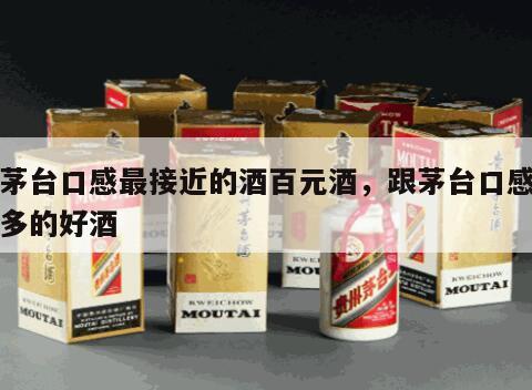 和茅台口感最接近的酒百元酒，跟茅台口感差不多的好酒