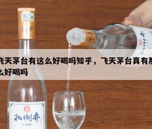 飞天茅台有这么好喝吗知乎，飞天茅台真有那么好喝吗