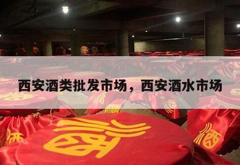 西安酒类批发市场，西安酒水市场