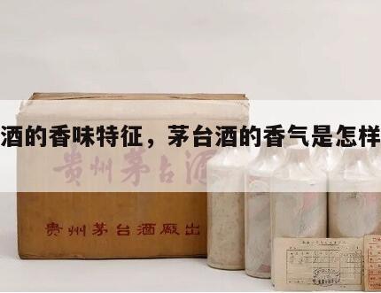 茅台酒的香味特征，茅台酒的香气是怎样形成的