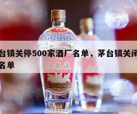 茅台镇关停500家酒厂名单，茅台镇关闭酒厂名单