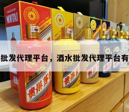 酒水批发代理平台，酒水批发代理平台有哪些