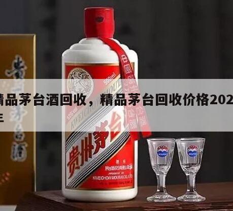 精品茅台酒回收，精品茅台回收价格2024
年