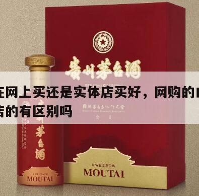 白酒在网上买还是实体店买好，网购的白酒跟实体店的有区别吗