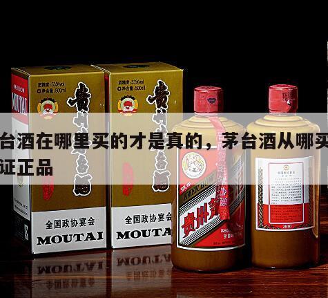 茅台酒在哪里买的才是真的，茅台酒从哪买能保证正品