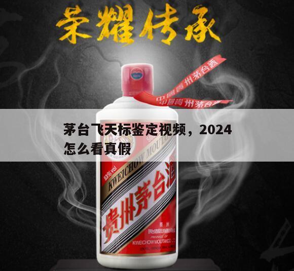 茅台飞天标鉴定视频，2024
茅台飞天标怎么看真假