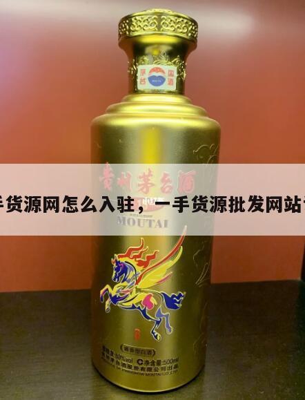 一手货源网怎么入驻，一手货源批发网站认证